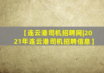 【连云港司机招聘网|2021年连云港司机招聘信息】